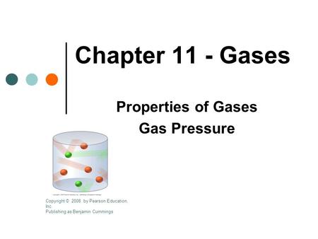 Chapter 11 - Gases Properties of Gases Gas Pressure Copyright © 2008 by Pearson Education, Inc. Publishing as Benjamin Cummings.