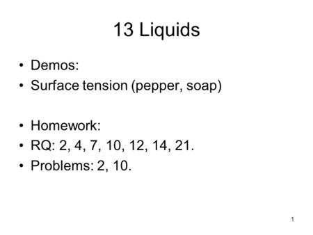 13 Liquids Demos: Surface tension (pepper, soap) Homework: