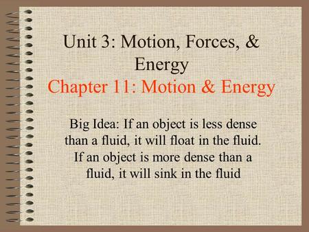 Unit 3: Motion, Forces, & Energy Chapter 11: Motion & Energy Big Idea: If an object is less dense than a fluid, it will float in the fluid. If an object.
