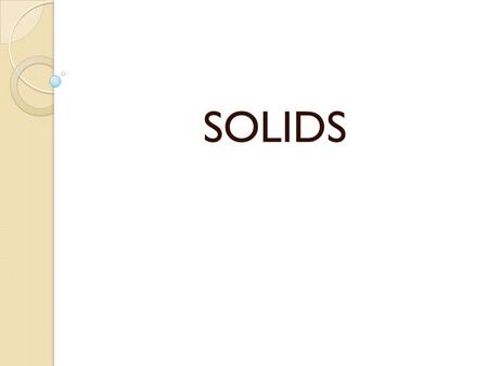 SOLIDS. Properties Solid particles have fixed positions Particles are very close together Solids have fixed shapes and fixed volumes Usually exist in.