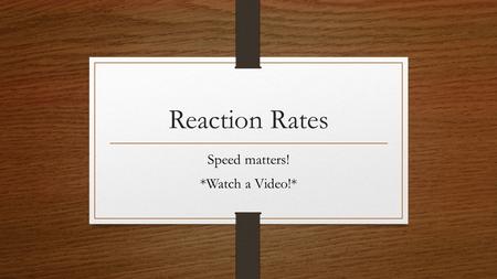 Reaction Rates Speed matters! *Watch a Video!*. Reaction Rate Decrease in concentration of reactants with time or Increase in concentration of products.