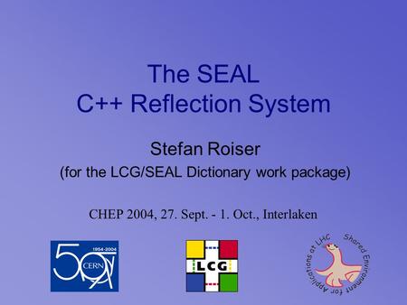 The SEAL C++ Reflection System Stefan Roiser (for the LCG/SEAL Dictionary work package) CHEP 2004, 27. Sept. - 1. Oct., Interlaken.