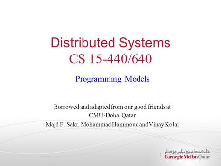 Distributed Systems CS 15-440/640 Programming Models Borrowed and adapted from our good friends at CMU-Doha, Qatar Majd F. Sakr, Mohammad Hammoud andVinay.