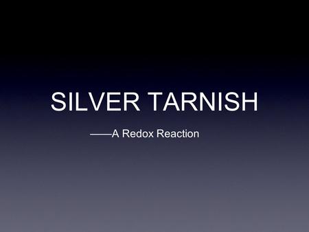 SILVER TARNISH ——A Redox Reaction.