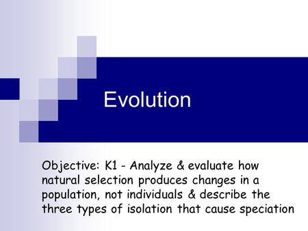 Evolution Objective: K1 - Analyze & evaluate how natural selection produces changes in a population, not individuals & describe the three types of isolation.