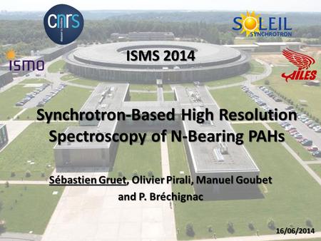 Synchrotron-Based High Resolution Spectroscopy of N-Bearing PAHs Sébastien Gruet, Olivier Pirali, Manuel Goubet and P. Bréchignac ISMS 2014 16/06/2014.