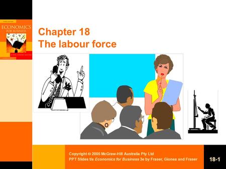 Copyright  2005 McGraw-Hill Australia Pty Ltd PPT Slides t/a Economics for Business 3e by Fraser, Gionea and Fraser 18-1 Chapter 18 The labour force.