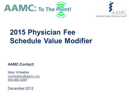 AAMC Contact: Mary Wheatley 202-862-6297 December 2012 2015 Physician Fee Schedule Value Modifier.