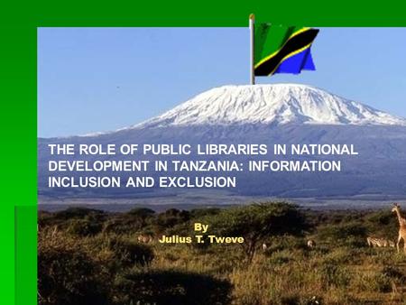 By Julius T. Tweve THE ROLE OF PUBLIC LIBRARIES IN NATIONAL DEVELOPMENT IN TANZANIA: INFORMATION INCLUSION AND EXCLUSION.