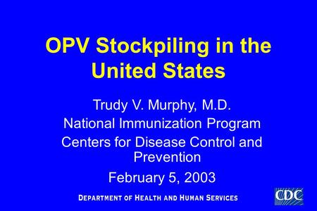 TM OPV Stockpiling in the United States Trudy V. Murphy, M.D. National Immunization Program Centers for Disease Control and Prevention February 5, 2003.