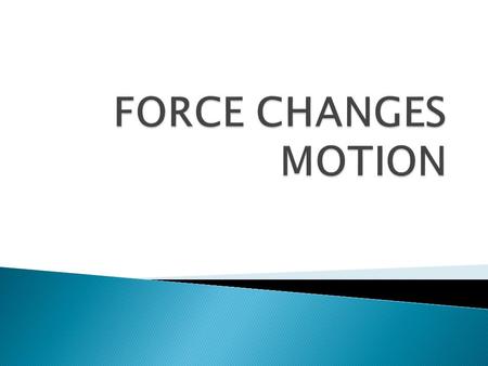  A force is a push or pull on an object  Force is used to change the motion of an object. (Ex: picking up your bookbag, writing with your pencil, closing.