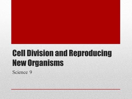 Cell Division and Reproducing New Organisms Science 9.