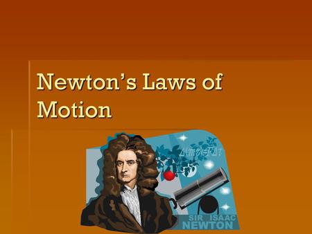 Newton’s Laws of Motion. Newton’s First Law  The Law of Inertia  Inertia- the tendency of an object to resist a change in motion.  An object at rest.