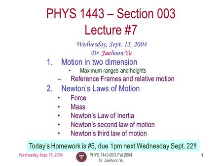 Wednesday, Sept. 15, 2004PHYS 1443-003, Fall 2004 Dr. Jaehoon Yu 1 1.Motion in two dimension Maximum ranges and heights –Reference Frames and relative.