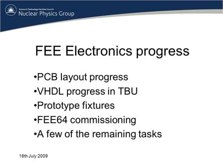 FEE Electronics progress PCB layout progress VHDL progress in TBU Prototype fixtures FEE64 commissioning A few of the remaining tasks 16th July 2009.