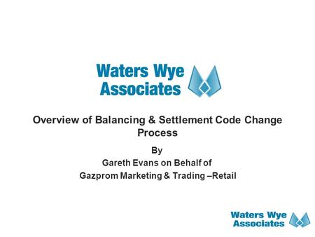 Overview of Balancing & Settlement Code Change Process By Gareth Evans on Behalf of Gazprom Marketing & Trading –Retail.