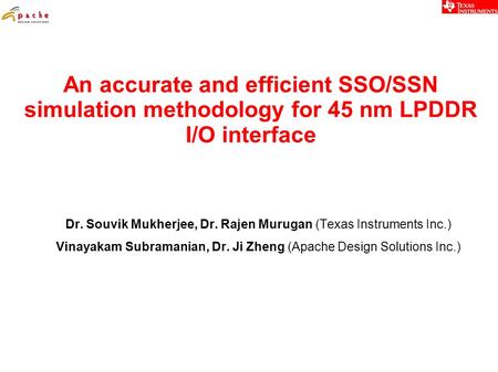 An accurate and efficient SSO/SSN simulation methodology for 45 nm LPDDR I/O interface Dr. Souvik Mukherjee, Dr. Rajen Murugan (Texas Instruments Inc.)