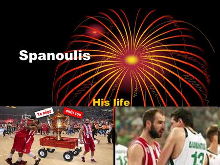 Spanoulis His life Who is he He is a famous person because is basketballer He is very good in he job He is very good person.