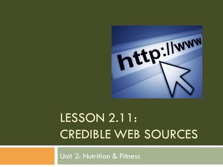 LESSON 2.11: CREDIBLE WEB SOURCES Unit 2: Nutrition & Fitness.