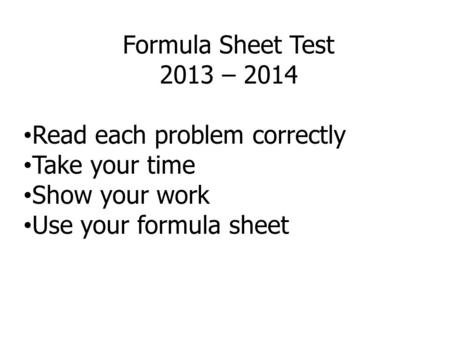 Formula Sheet Test 2013 – 2014 Read each problem correctly Take your time Show your work Use your formula sheet.