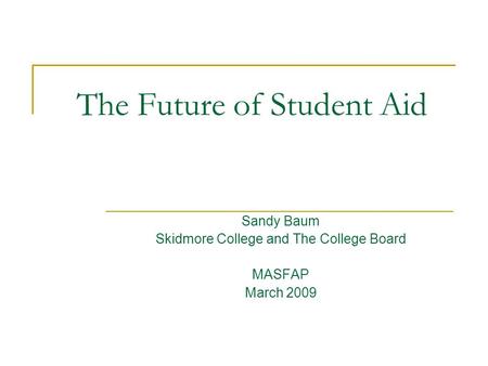 The Future of Student Aid Sandy Baum Skidmore College and The College Board MASFAP March 2009.