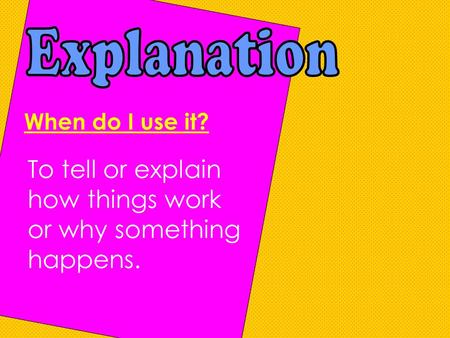 When do I use it? To tell or explain how things work or why something happens.