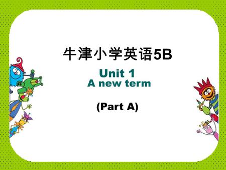 牛津小学英语 5B Unit 1 A new term (Part A) It’s a new term again. Welcome back to school, children. Thank you, Mrs Wu. Nice to see you, Mrs Wu. 欢迎回校.