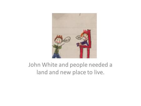 John White and people needed a land and new place to live.