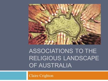 ASSOCIATIONS TO THE RELIGIOUS LANDSCAPE OF AUSTRALIA Claire Crighton.