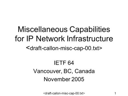 1 Miscellaneous Capabilities for IP Network Infrastructure IETF 64 Vancouver, BC, Canada November 2005.