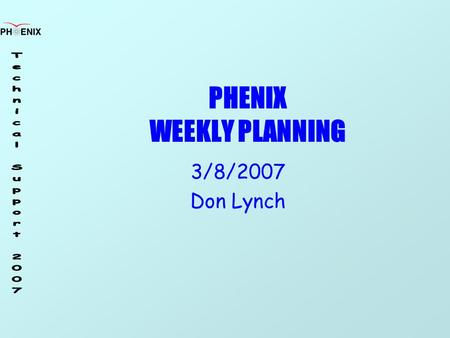 PHENIX WEEKLY PLANNING 3/8/2007 Don Lynch. 3/8/207 Weekly Planning Meeting 2 Schedule Cosmic Ray Run (Run 6.9) Continues…. All Up Commissioning In Progress.