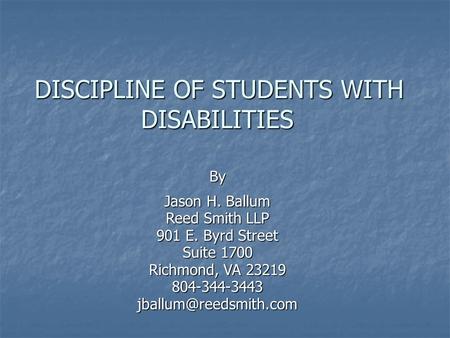 DISCIPLINE OF STUDENTS WITH DISABILITIES DISCIPLINE OF STUDENTS WITH DISABILITIES By Jason H. Ballum Reed Smith LLP 901 E. Byrd Street Suite 1700 Richmond,