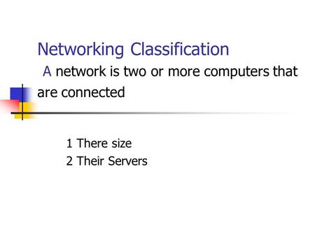 Networking Classification A network is two or more computers that are connected 1 There size 2 Their Servers.