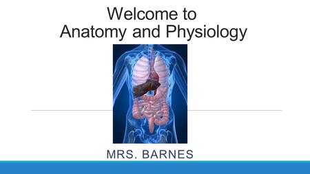Welcome to Anatomy and Physiology MRS. BARNES. Education University of Central Arkansas graduate 2011 BS in General Sciences; Minor in Addiction Studies.
