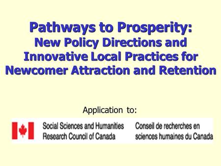 Pathways to Prosperity: New Policy Directions and Innovative Local Practices for Newcomer Attraction and Retention Application to: