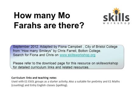 How many Mo Farahs are there? Curriculum links and teaching notes Used with E1 ESOL groups as a starter activity. Also a suitable for preEntry and E1 Maths.