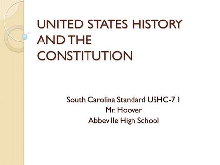 UNITED STATES HISTORY AND THE CONSTITUTION South Carolina Standard USHC-7.1 Mr. Hoover Abbeville High School.