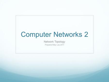 Computer Networks 2 Network Topology Prepared May Lau 2011.