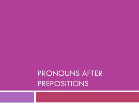 PRONOUNS AFTER PREPOSITIONS. Pronouns after Prepositions  Pronouns can stand for the same noun yet still have different forms, depending on how they’re.