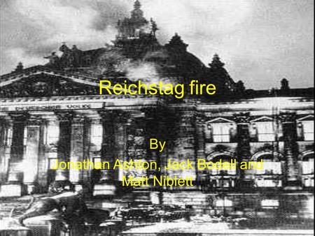 Reichstag fire By Jonathan Ashton, Jack Bodell and Matt Niblett.