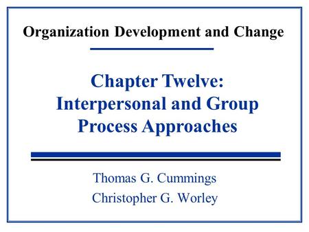 Organization Development and Change Thomas G. Cummings Christopher G. Worley Chapter Twelve: Interpersonal and Group Process Approaches.