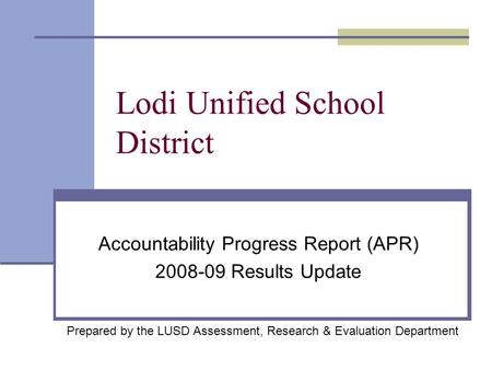 Lodi Unified School District Accountability Progress Report (APR) 2008-09 Results Update Prepared by the LUSD Assessment, Research & Evaluation Department.