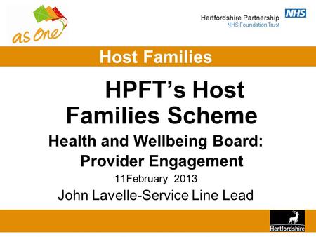 Hertfordshire Partnership NHS Foundation Trust Host Families HPFT’s Host Families Scheme Health and Wellbeing Board: Provider Engagement 11February 2013.