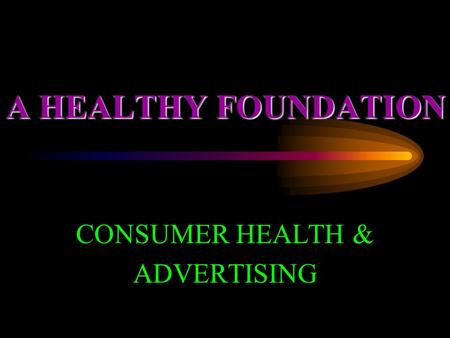 A HEALTHY FOUNDATION CONSUMER HEALTH & ADVERTISING.
