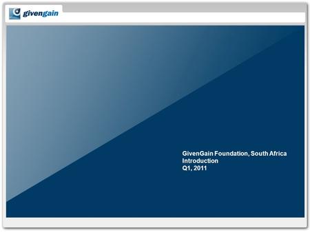 GivenGain Foundation, South Africa Introduction Q1, 2011.