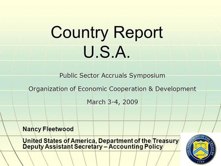 1 Country Report U.S.A. Public Sector Accruals Symposium Organization of Economic Cooperation & Development March 3-4, 2009 Nancy Fleetwood United States.