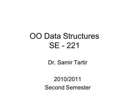 OO Data Structures SE - 221 Dr. Samir Tartir 2010/2011 Second Semester.