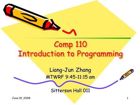 June 19, 20081 Liang-Jun Zhang MTWRF 9:45-11:15 am Sitterson Hall 011 Comp 110 Introduction to Programming.