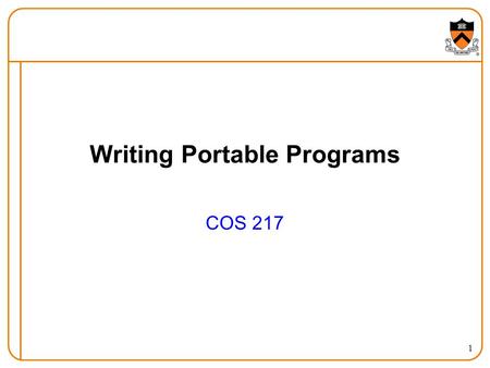 1 Writing Portable Programs COS 217. 2 Goals of Today’s Class Writing portable programs in C –Sources of heterogeneity –Data types, evaluation order,