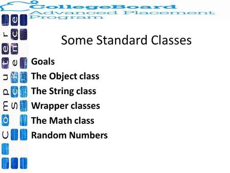 Some Standard Classes Goals The Object class The String class Wrapper classes The Math class Random Numbers.